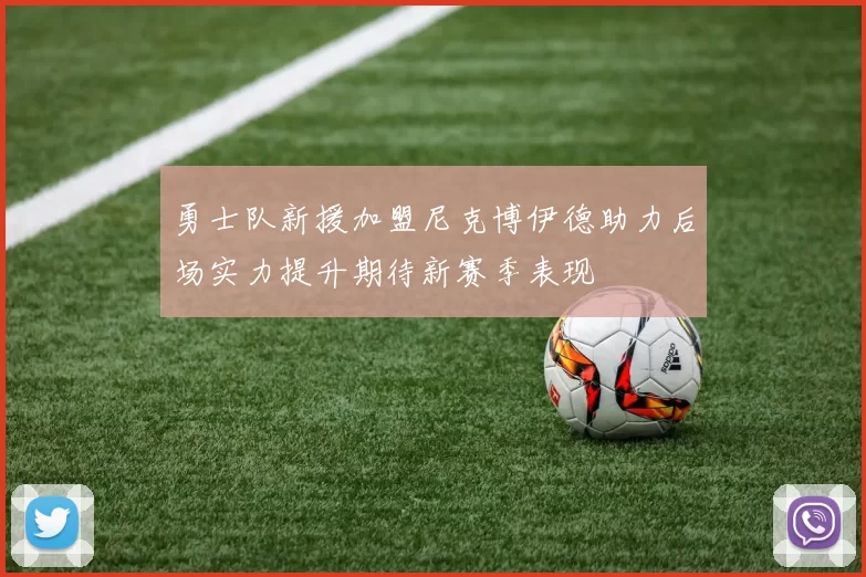 勇士队新援加盟尼克博伊德助力后场实力提升期待新赛季表现