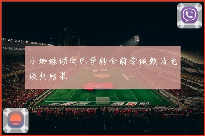 小蜘蛛倾向巴萨转会前景依赖马竞谈判结果