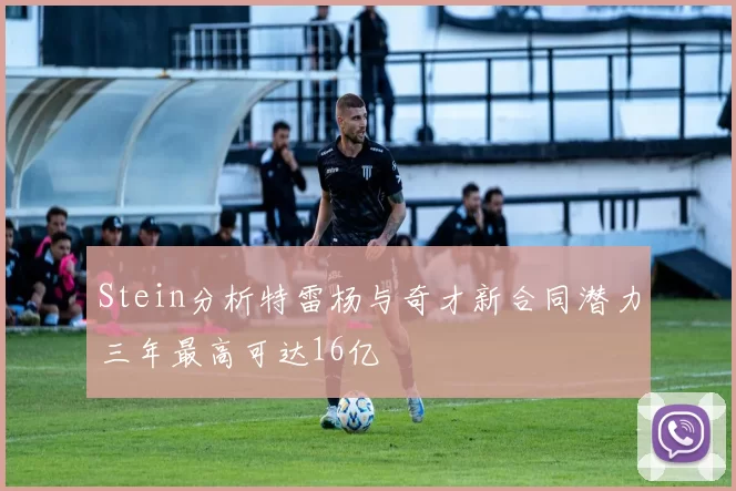 Stein分析特雷杨与奇才新合同潜力三年最高可达16亿