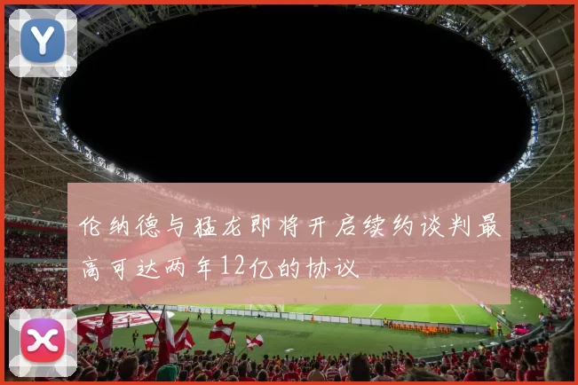 伦纳德与猛龙即将开启续约谈判最高可达两年12亿的协议
