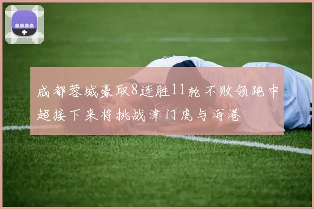 成都蓉城豪取8连胜11轮不败领跑中超接下来将挑战津门虎与海港