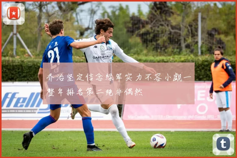 乔治坚定信念绿军实力不容小觑一整年排名第二绝非偶然