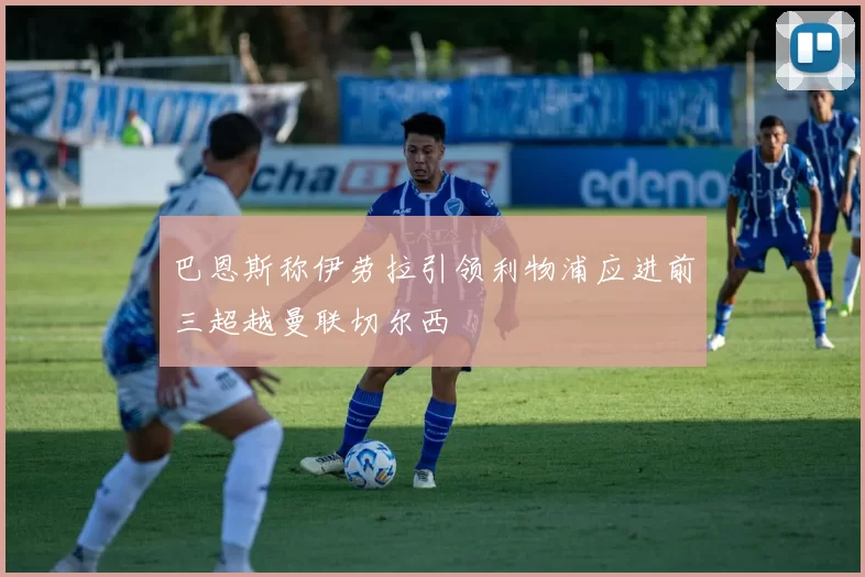 巴恩斯称伊劳拉引领利物浦应进前三超越曼联切尔西