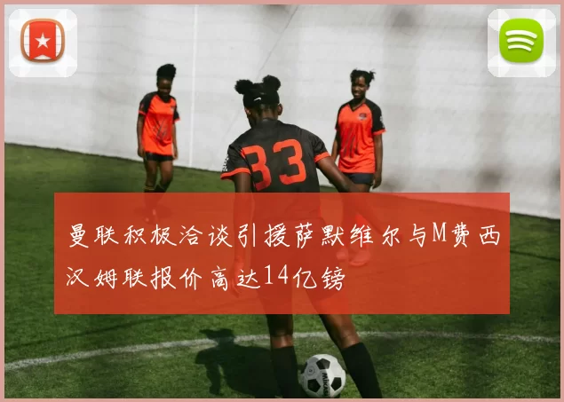 曼联积极洽谈引援萨默维尔与M费西汉姆联报价高达14亿镑