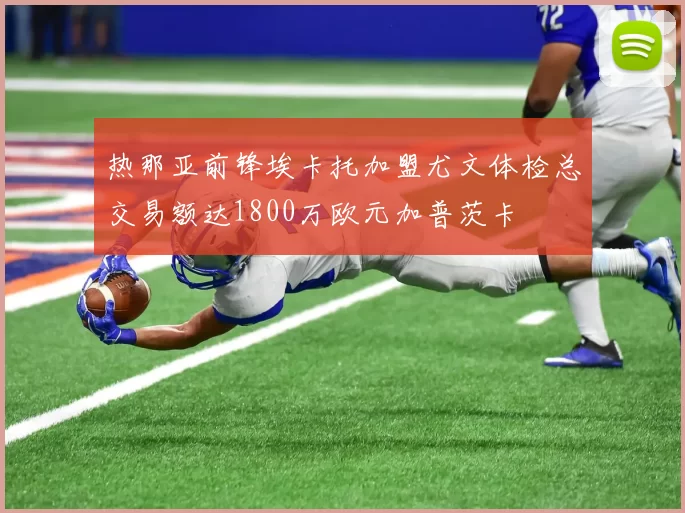 热那亚前锋埃卡托加盟尤文体检总交易额达1800万欧元加普茨卡