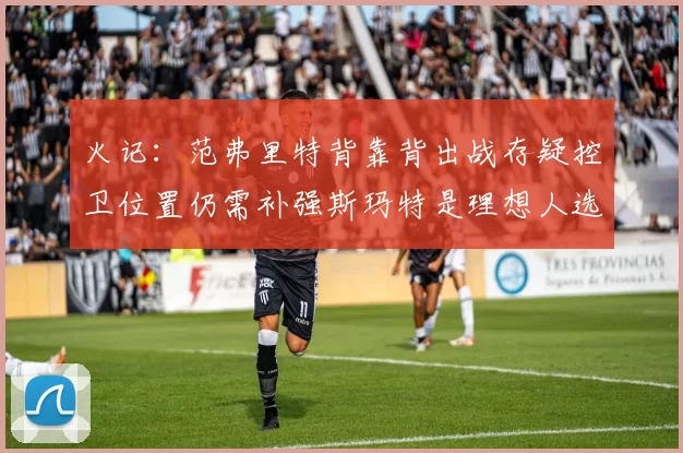 火记：范弗里特背靠背出战存疑控卫位置仍需补强斯玛特是理想人选