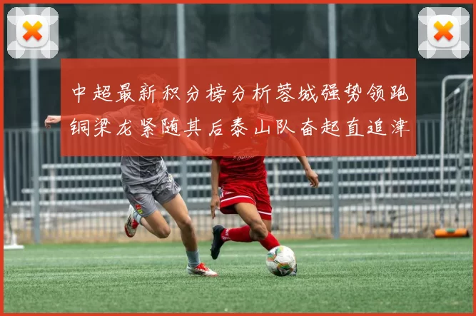 中超最新积分榜分析蓉城强势领跑铜梁龙紧随其后泰山队奋起直追津门虎仍需努力