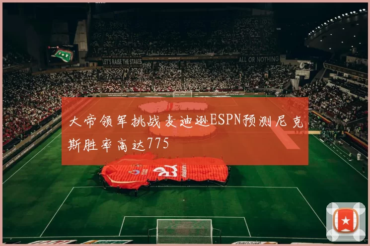 大帝领军挑战麦迪逊ESPN预测尼克斯胜率高达775