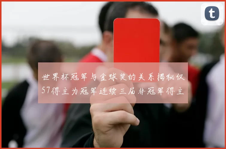 世界杯冠军与金球奖的关系揭秘仅57得主为冠军连续三届非冠军得主分析