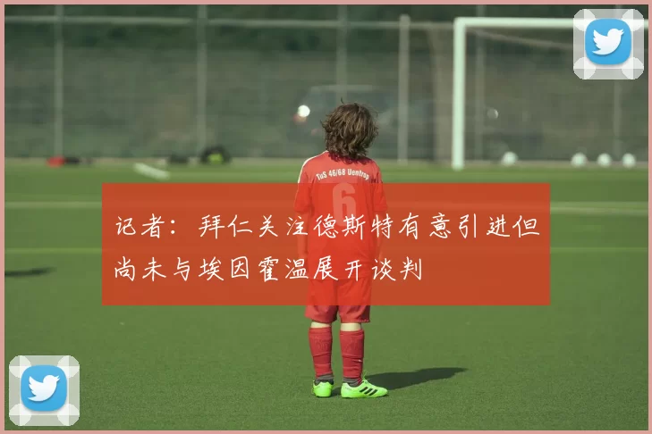 记者：拜仁关注德斯特有意引进但尚未与埃因霍温展开谈判