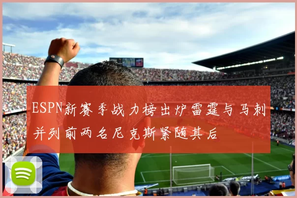 ESPN新赛季战力榜出炉雷霆与马刺并列前两名尼克斯紧随其后