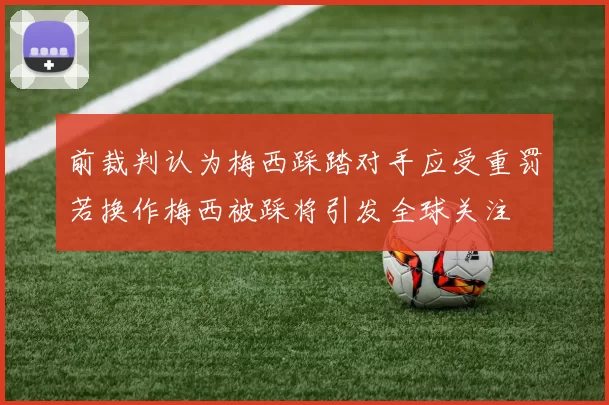 前裁判认为梅西踩踏对手应受重罚若换作梅西被踩将引发全球关注