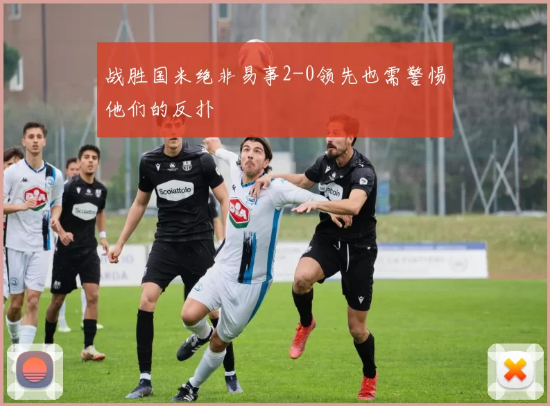 战胜国米绝非易事2-0领先也需警惕他们的反扑